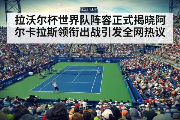 拉沃尔杯世界队阵容正式揭晓阿尔卡拉斯领衔出战引发全网热议